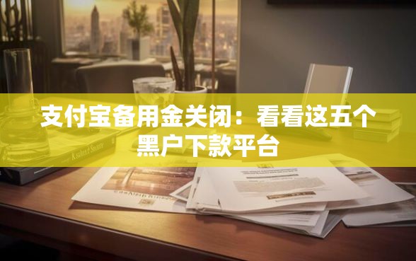 支付宝备用金关闭：看看这五个黑户下款平台