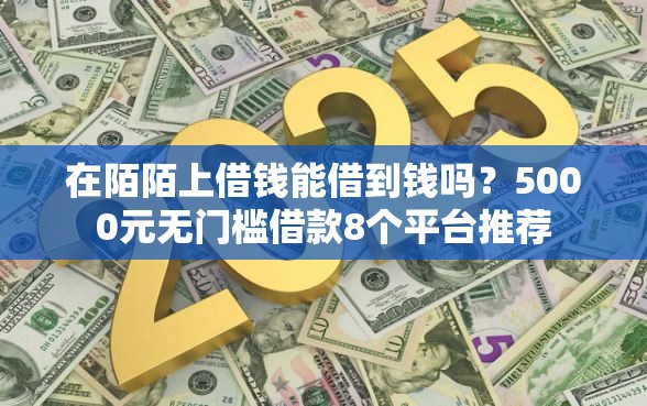 在陌陌上借钱能借到钱吗？5000元无门槛借款8个平台推荐