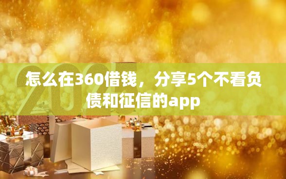 怎么在360借钱，分享5个不看负债和征信的app