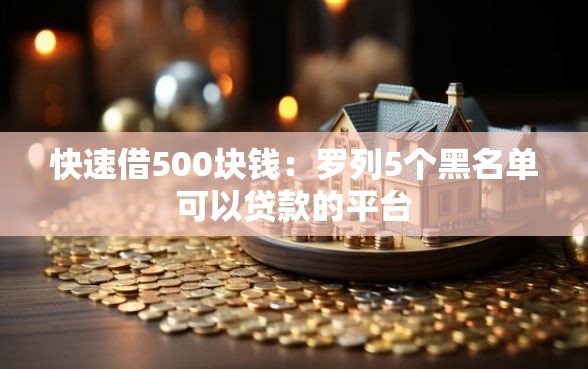 快速借500块钱：罗列5个黑名单可以贷款的平台
