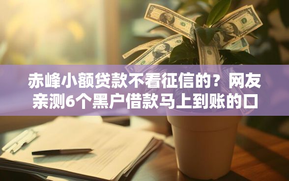 赤峰小额贷款不看征信的？网友亲测6个黑户借款马上到账的口子盘点