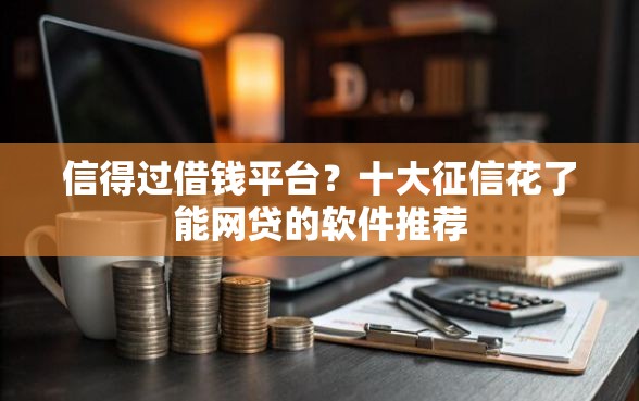 信得过借钱平台？十大征信花了能网贷的软件推荐
