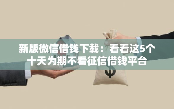 新版微信借钱下载：看看这5个十天为期不看征信借钱平台