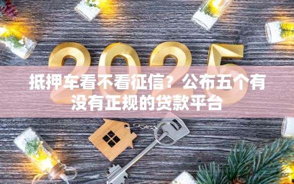 抵押车看不看征信？公布五个有没有正规的贷款平台