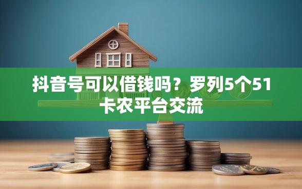 抖音号可以借钱吗？罗列5个51卡农平台交流