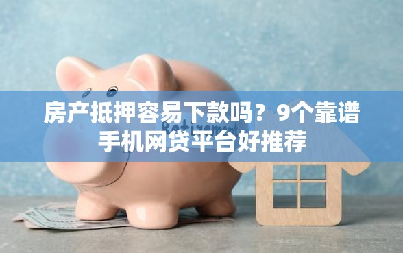 房产抵押容易下款吗？9个靠谱手机网贷平台好推荐