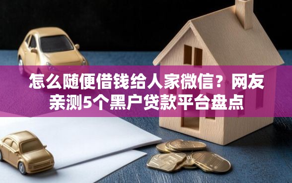 怎么随便借钱给人家微信？网友亲测5个黑户贷款平台盘点