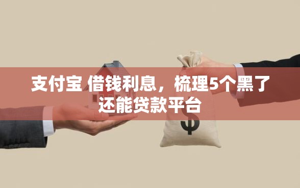支付宝 借钱利息，梳理5个黑了还能贷款平台