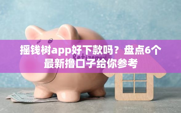 摇钱树app好下款吗？盘点6个最新撸口子给你参考