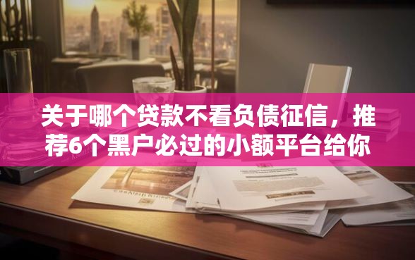 关于哪个贷款不看负债征信，推荐6个黑户必过的小额平台给你