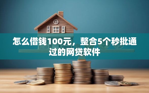 怎么借钱100元，整合5个秒批通过的网贷软件