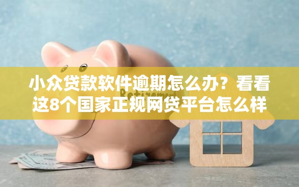 小众贷款软件逾期怎么办？看看这8个国家正规网贷平台怎么样