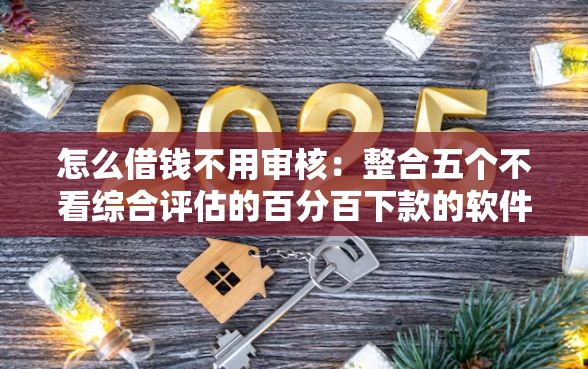 怎么借钱不用审核：整合五个不看综合评估的百分百下款的软件