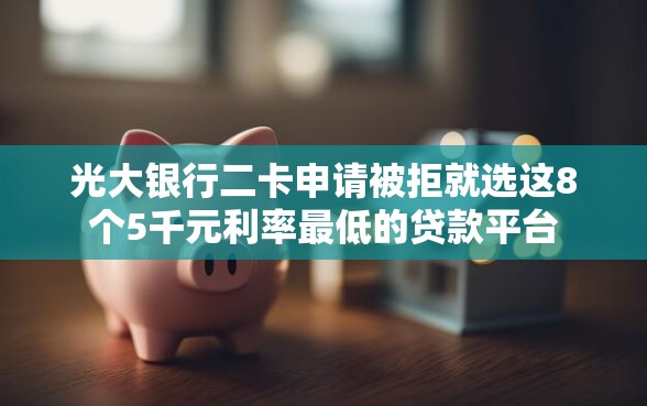 光大银行二卡申请被拒就选这8个5千元利率最低的贷款平台