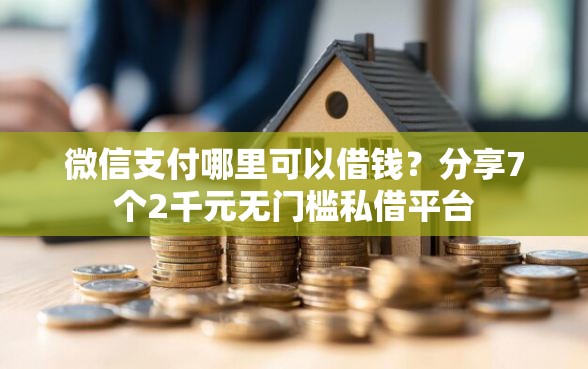 微信支付哪里可以借钱？分享7个2千元无门槛私借平台