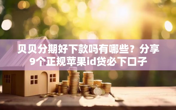 贝贝分期好下款吗有哪些？分享9个正规苹果id贷必下口子