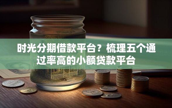 时光分期借款平台？梳理五个通过率高的小额贷款平台