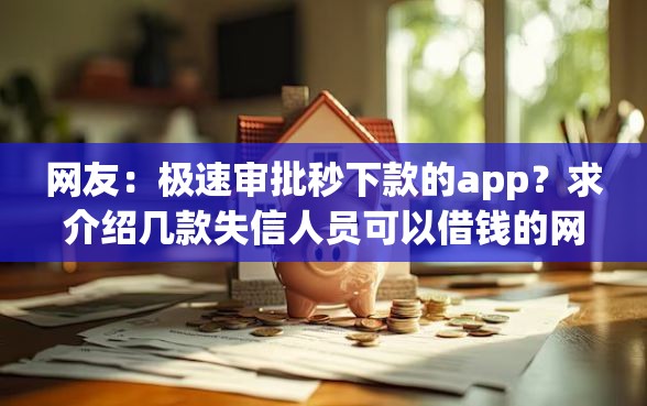 网友：极速审批秒下款的app？求介绍几款失信人员可以借钱的网贷软件