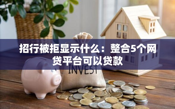 招行被拒显示什么：整合5个网贷平台可以贷款