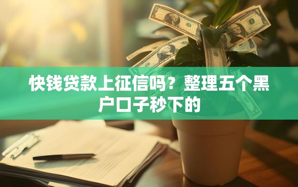 快钱贷款上征信吗？整理五个黑户口子秒下的