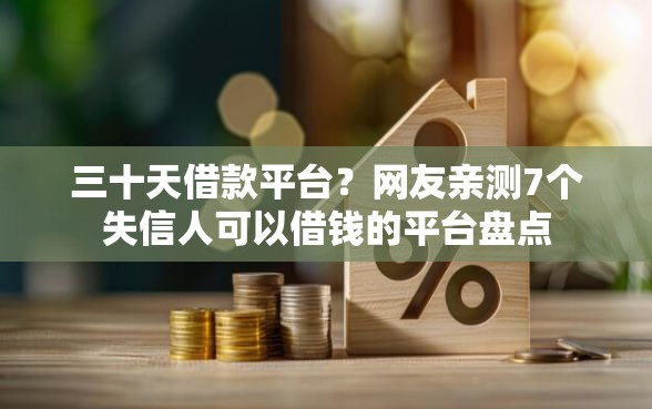 三十天借款平台？网友亲测7个失信人可以借钱的平台盘点