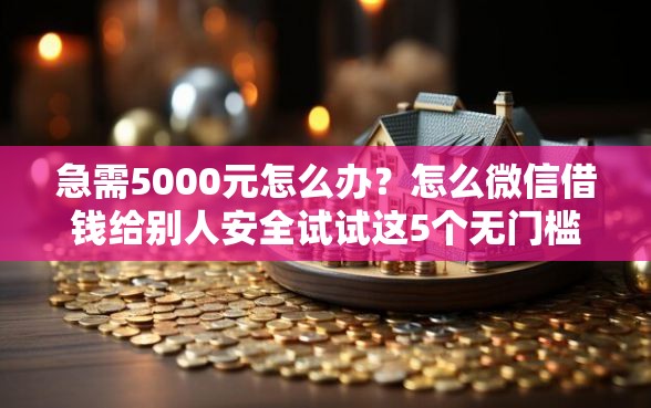 急需5000元怎么办？怎么微信借钱给别人安全试试这5个无门槛平台