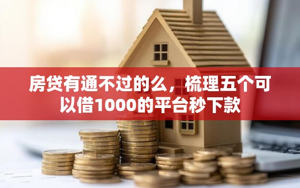 房贷有通不过的么，梳理五个可以借1000的平台秒下款