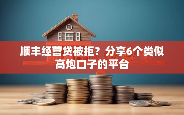 顺丰经营贷被拒？分享6个类似高炮口子的平台