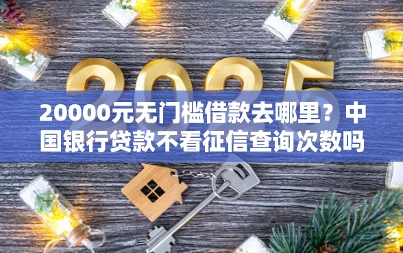 20000元无门槛借款去哪里？中国银行贷款不看征信查询次数吗看这7个平台