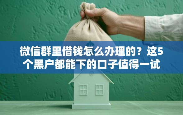 微信群里借钱怎么办理的？这5个黑户都能下的口子值得一试