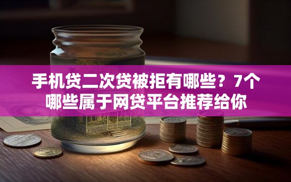 手机贷二次贷被拒有哪些？7个哪些属于网贷平台推荐给你