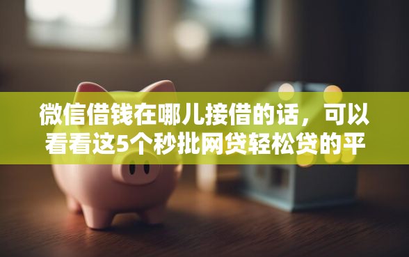 微信借钱在哪儿接借的话，可以看看这5个秒批网贷轻松贷的平台