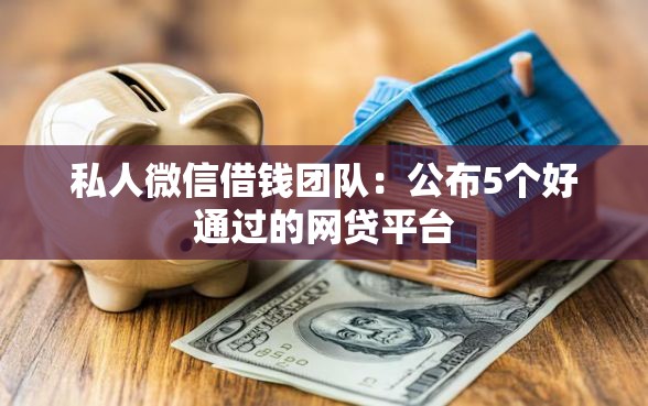 私人微信借钱团队：公布5个好通过的网贷平台