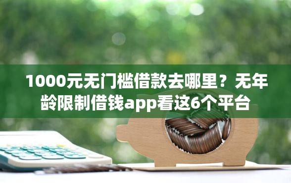 1000元无门槛借款去哪里？无年龄限制借钱app看这6个平台