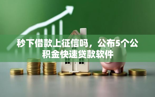 秒下借款上征信吗，公布5个公积金快速贷款软件