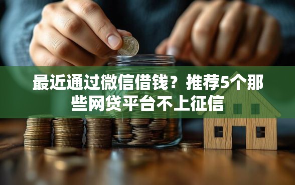 最近通过微信借钱？推荐5个那些网贷平台不上征信