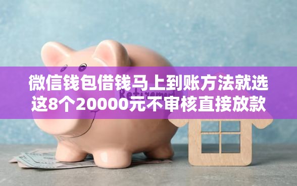 微信钱包借钱马上到账方法就选这8个20000元不审核直接放款的软件