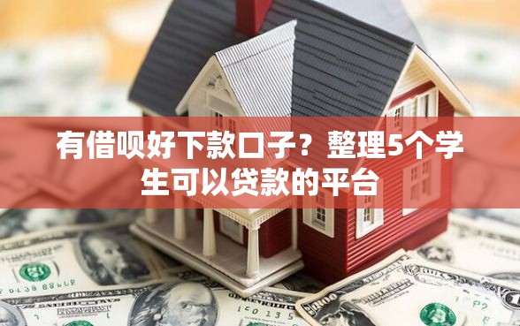 有借呗好下款口子？整理5个学生可以贷款的平台