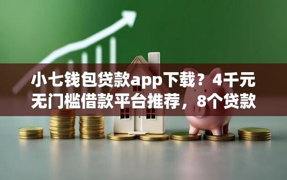 小七钱包贷款app下载?4千元无门槛借款平台推荐,8个贷款平台小额盘点 小七钱包贷款app下载?4千元无门槛借款平台推荐,8个贷款平台小额盘点