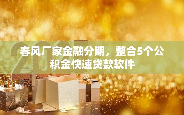 春风厂家金融分期，整合5个公积金快速贷款软件