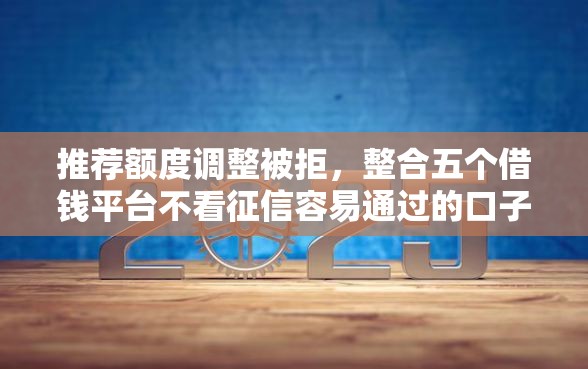 推荐额度调整被拒,整合五个借钱平台不看征信容易通过的口子 推荐额度调整被拒,整合五个借钱平台不看征信容易通过的口子