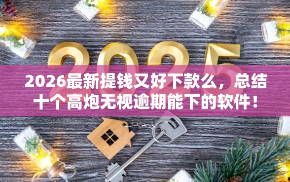 2026最新提钱又好下款么，总结十个高炮无视逾期能下的软件！