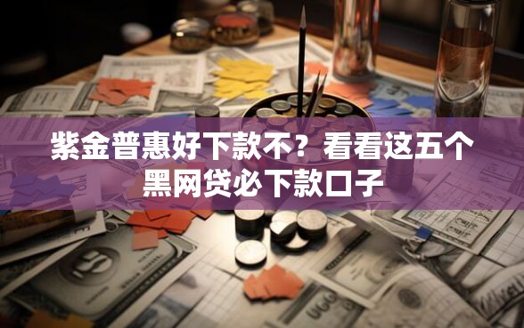 紫金普惠好下款不？看看这五个黑网贷必下款口子