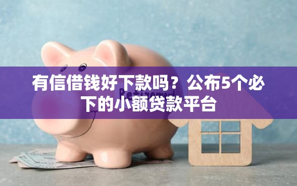 有信借钱好下款吗？公布5个必下的小额贷款平台
