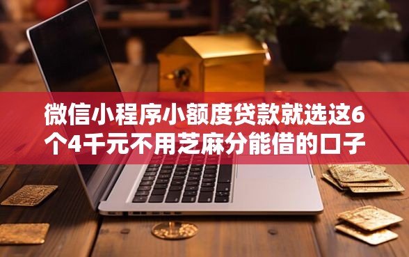 微信小程序小额度贷款就选这6个4千元不用芝麻分能借的口子