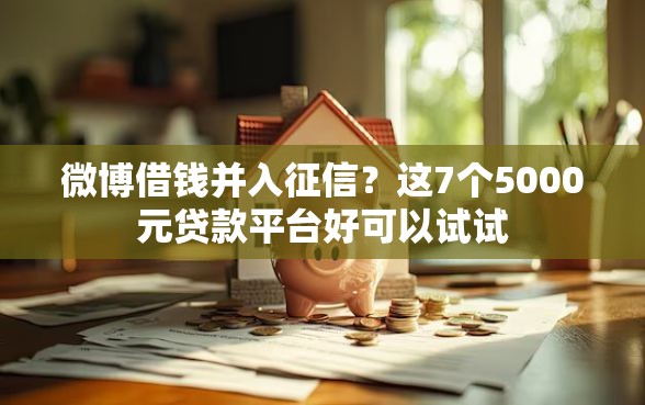 微博借钱并入征信？这7个5000元贷款平台好可以试试