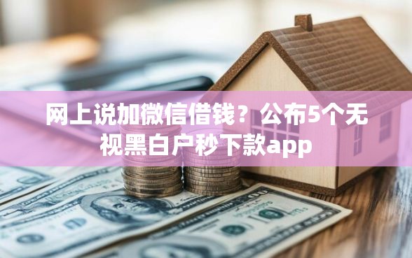 网上说加微信借钱？公布5个无视黑白户秒下款app