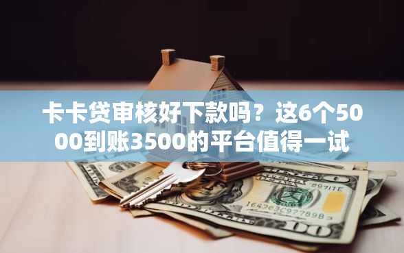 卡卡贷审核好下款吗？这6个5000到账3500的平台值得一试