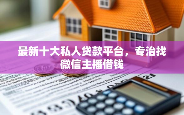 最新十大私人贷款平台，专治找微信主播借钱