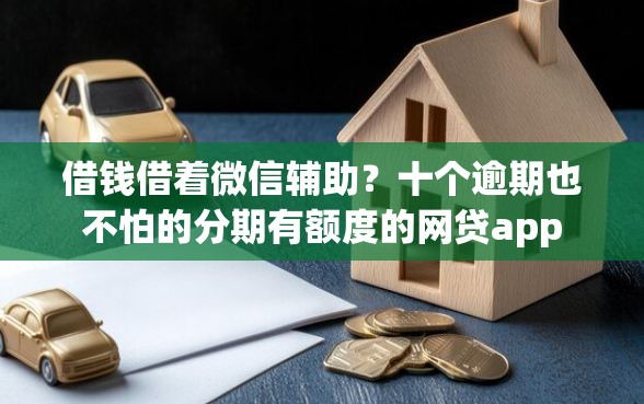 借钱借着微信辅助？十个逾期也不怕的分期有额度的网贷app